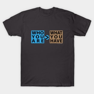 Who You Are > What You Have T-Shirt